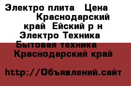 Электро плита › Цена ­ 7 000 - Краснодарский край, Ейский р-н Электро-Техника » Бытовая техника   . Краснодарский край